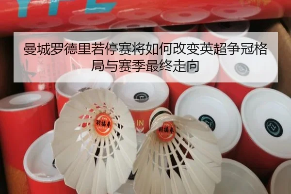 曼城罗德里若停赛将如何改变英超争冠格局与赛季最终走向