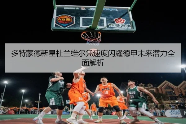 多特蒙德新星杜兰维尔凭速度闪耀德甲未来潜力全面解析