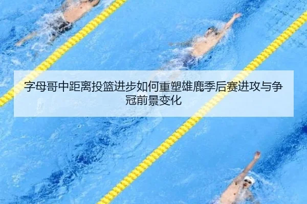 字母哥中距离投篮进步如何重塑雄鹿季后赛进攻与争冠前景变化